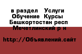  в раздел : Услуги » Обучение. Курсы . Башкортостан респ.,Мечетлинский р-н